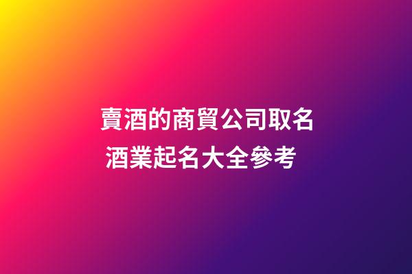 賣酒的商貿公司取名 酒業起名大全參考-第1張-公司起名-玄機派